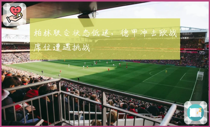 柏林联合状态低迷，德甲冲击欧战席位遭遇挑战