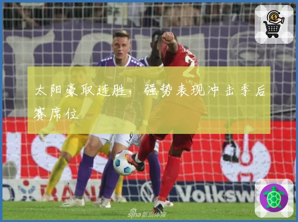 太阳豪取连胜，强势表现冲击季后赛席位