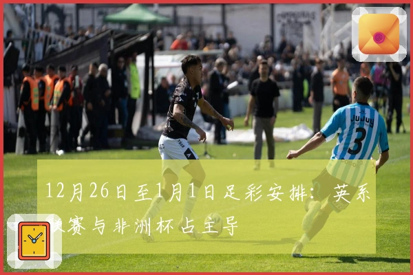 12月26日至1月1日足彩安排：英系联赛与非洲杯占主导
