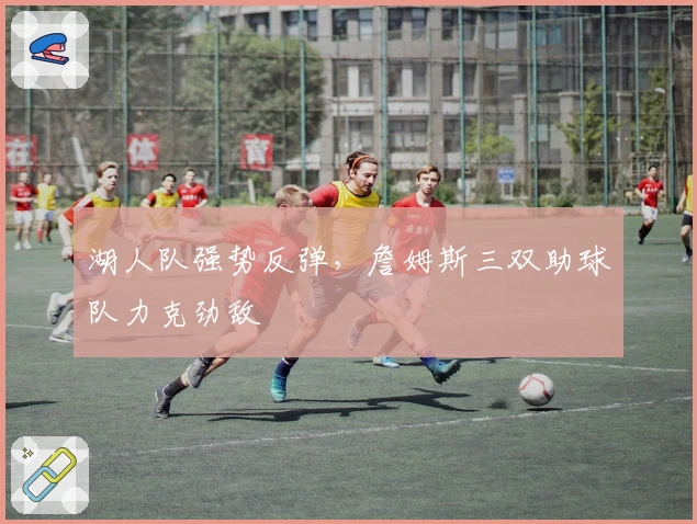 湖人队强势反弹，詹姆斯三双助球队力克劲敌