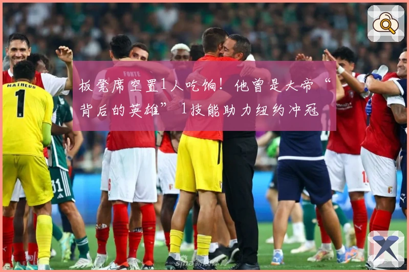 板凳席空置1人吃饷！他曾是大帝“背后的英雄” 1技能助力纽约冲冠