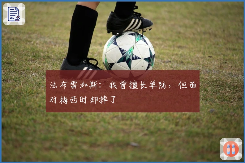 法布雷加斯：我曾擅长单防，但面对梅西时却摔了