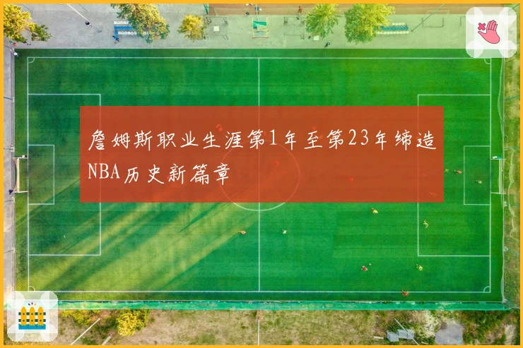 詹姆斯职业生涯第1年至第23年缔造NBA历史新篇章