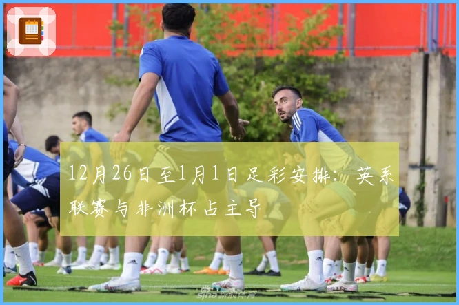 12月26日至1月1日足彩安排：英系联赛与非洲杯占主导