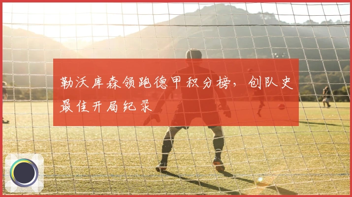 勒沃库森领跑德甲积分榜，创队史最佳开局纪录