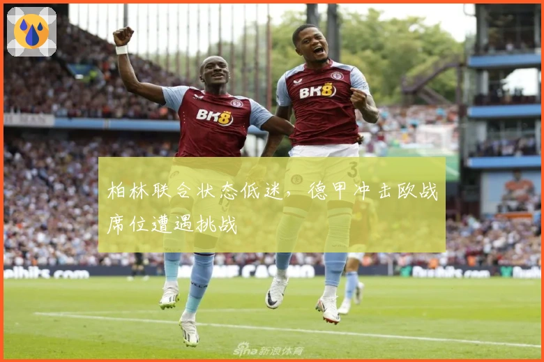 柏林联合状态低迷，德甲冲击欧战席位遭遇挑战