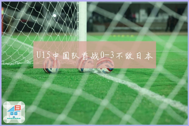 U15中国队首战0-3不敌日本