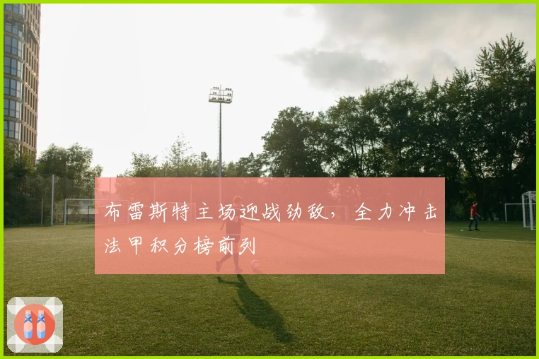 布雷斯特主场迎战劲敌，全力冲击法甲积分榜前列